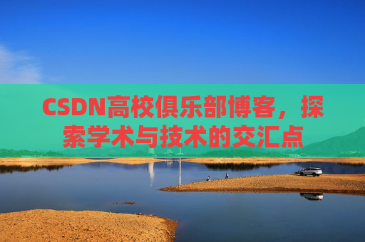 CSDN高校俱乐部博客,探索学术与技术的交汇点